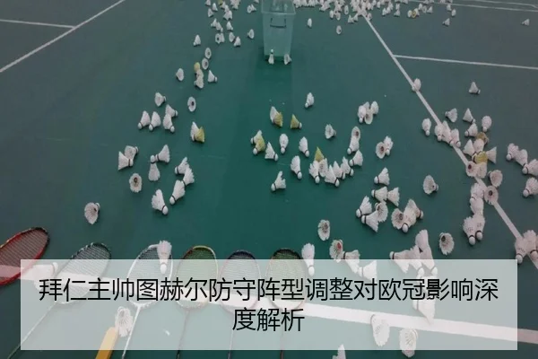拜仁主帅图赫尔防守阵型调整对欧冠影响深度解析